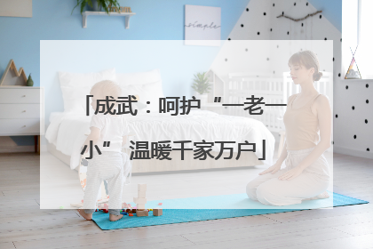 成武：呵护“一老一小” 温暖千家万户