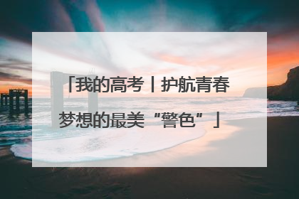 我的高考丨护航青春梦想的最美“警色”