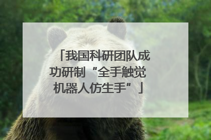 我国科研团队成功研制“全手触觉机器人仿生手”
