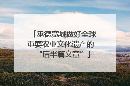 承德宽城做好全球重要农业文化遗产的“后半篇文章”