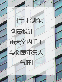 手工制作、创意设计……雨天室内手工与创意市集人气旺