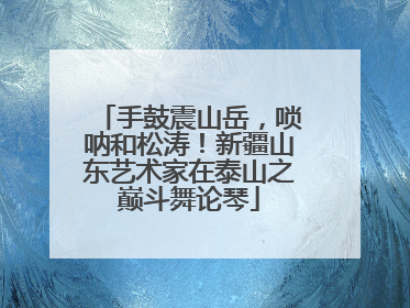 手鼓震山岳，唢呐和松涛！新疆山东艺术家在泰山之巅斗舞论琴