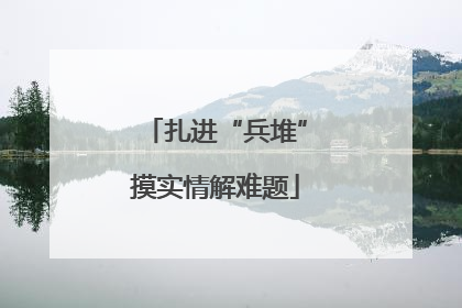 扎进“兵堆”摸实情解难题