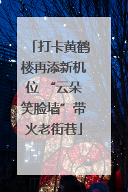 打卡黄鹤楼再添新机位 “云朵笑脸墙”带火老街巷