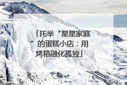 托举“星星家庭”的蛋糕小店：用烤箱融化孤独