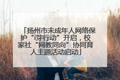 扬州市未成年人网络保护“i芽行动”开启，校家社“网教同向”协同育人主题活动启动