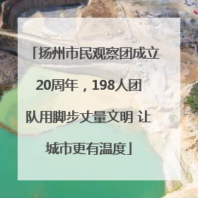 扬州市民观察团成立20周年，198人团队用脚步丈量文明 让城市更有温度