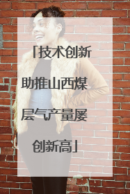 技术创新助推山西煤层气产量屡创新高