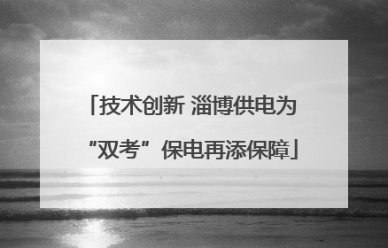 技术创新 淄博供电为“双考”保电再添保障