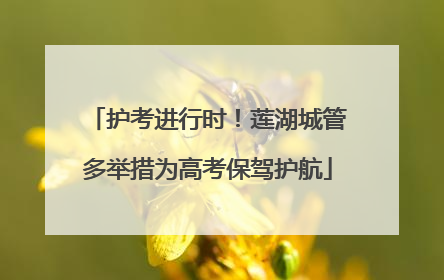 护考进行时！莲湖城管多举措为高考保驾护航