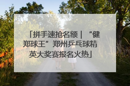 拼手速抢名额｜“健郑球王”郑州乒乓球精英大奖赛报名火热
