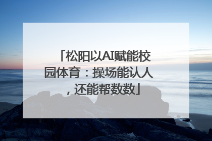 松阳以AI赋能校园体育：操场能认人，还能帮数数
