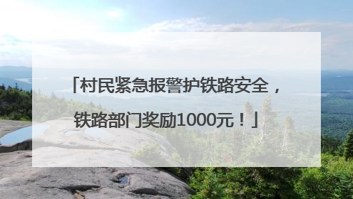 村民紧急报警护铁路安全，铁路部门奖励1000元！