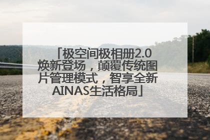 极空间极相册2.0焕新登场，颠覆传统图片管理模式，智享全新AINAS生活格局