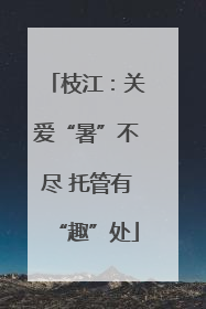 枝江：关爱“暑”不尽 托管有“趣”处