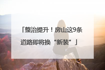 整治提升！房山这9条道路即将换“新装”
