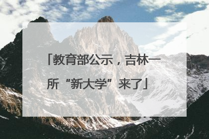 教育部公示，吉林一所“新大学”来了