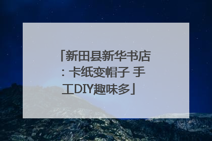 新田县新华书店：卡纸变帽子 手工DIY趣味多