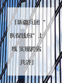 新疆兵团“医保钱包”上线 实现跨省共济
