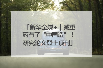 新华全媒+｜减重药有了“中国造”！研究论文登上顶刊