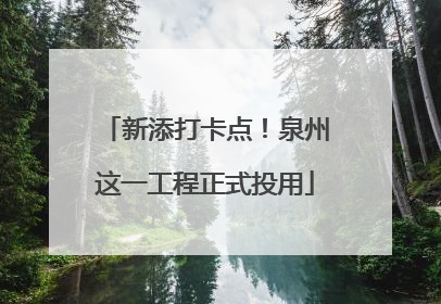 新添打卡点！泉州这一工程正式投用