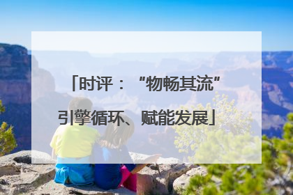时评：“物畅其流”引擎循环、赋能发展