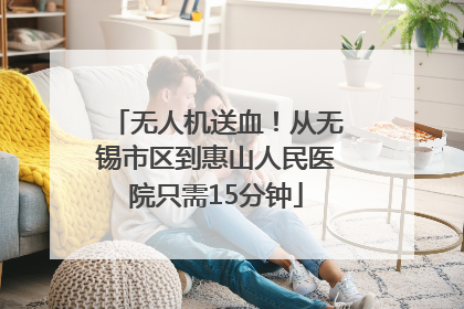 无人机送血！从无锡市区到惠山人民医院只需15分钟