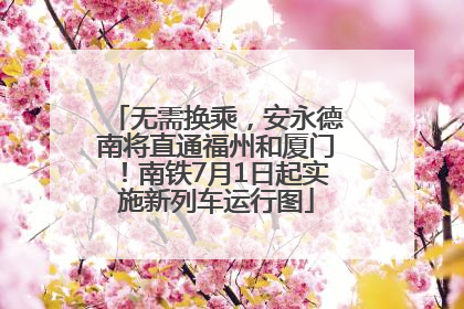 无需换乘，安永德南将直通福州和厦门！南铁7月1日起实施新列车运行图