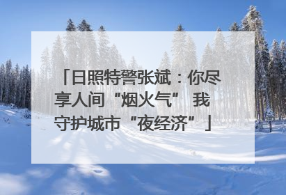 日照特警张斌：你尽享人间“烟火气” 我守护城市“夜经济”