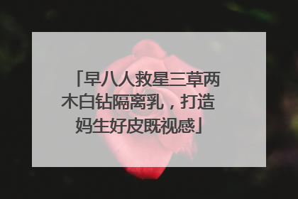 早八人救星三草两木白钻隔离乳，打造妈生好皮既视感