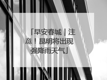 早安春城｜注意！昆明将出现强降雨天气
