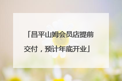 昌平山姆会员店提前交付，预计年底开业