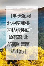 明天起河北中南部将迎持续性晴热高温 北部需防雷雨扰出行