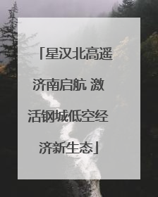 星汉北高遥济南启航 激活钢城低空经济新生态