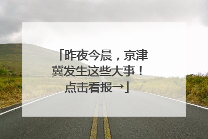 昨夜今晨，京津冀发生这些大事！点击看报→