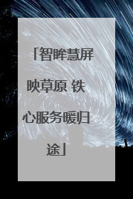 智眸慧屏映草原 铁心服务暖归途