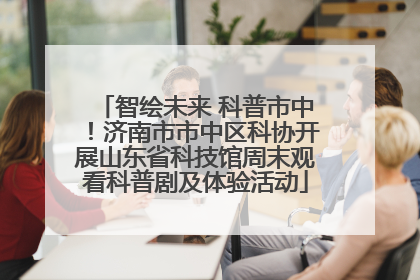 智绘未来 科普市中！济南市市中区科协开展山东省科技馆周末观看科普剧及体验活动