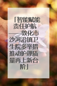 智能赋能 责任护航——敦化市沙河沿镇卫生院多举措推动护理质量再上新台阶