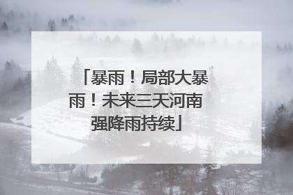 暴雨！局部大暴雨！未来三天河南强降雨持续