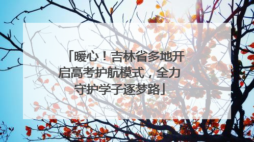 暖心！吉林省多地开启高考护航模式，全力守护学子逐梦路