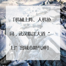 机械上阵、人机协同，武汉临江大道“扫”出城市精气神