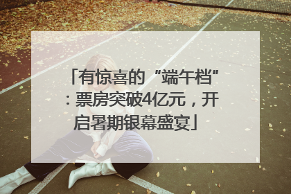 有惊喜的“端午档”：票房突破4亿元，开启暑期银幕盛宴