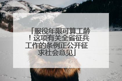 服役年限可算工龄！这项有关全省征兵工作的条例正公开征求社会意见