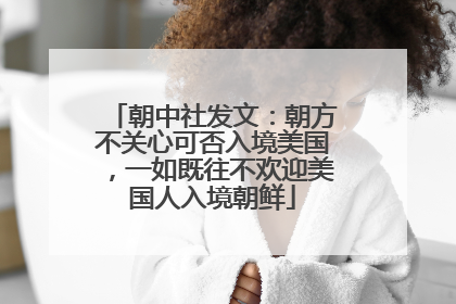 朝中社发文：朝方不关心可否入境美国，一如既往不欢迎美国人入境朝鲜