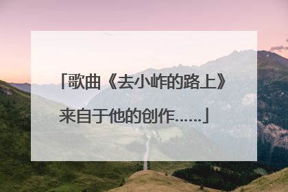 歌曲《去小岞的路上》来自于他的创作……