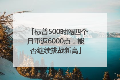 标普500时隔四个月重返6000点，能否继续挑战新高