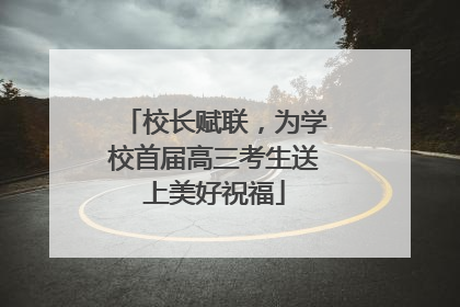 校长赋联，为学校首届高三考生送上美好祝福