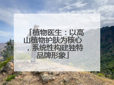 植物医生：以高山植物护肤为核心，系统性构建独特品牌形象