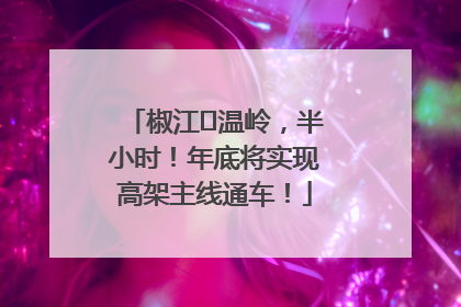 椒江⇌温岭，半小时！年底将实现高架主线通车！