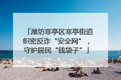 潍坊寒亭区寒亭街道织密反诈“安全网”，守护居民“钱袋子”